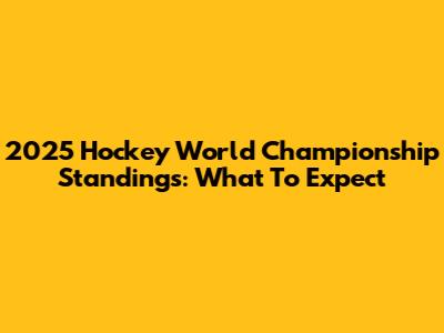2025 Hockey World Championship Standings: What To Expect