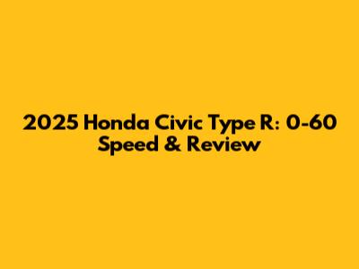 2025 Honda Civic Type R: 0-60 Speed & Review