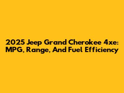 2025 Jeep Grand Cherokee 4xe: MPG, Range, And Fuel Efficiency