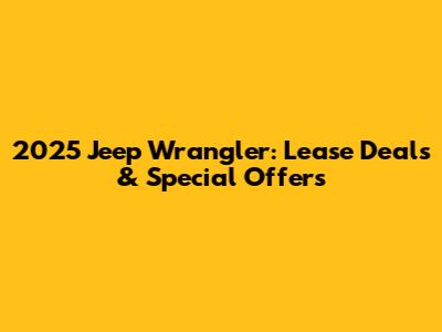 2025 Jeep Wrangler: Lease Deals & Special Offers