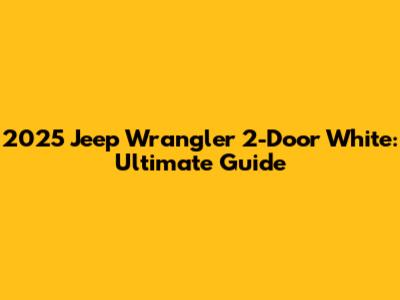 2025 Jeep Wrangler 2-Door White: Ultimate Guide