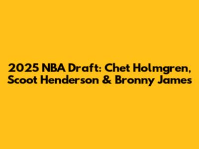 2025 NBA Draft: Chet Holmgren, Scoot Henderson & Bronny James
