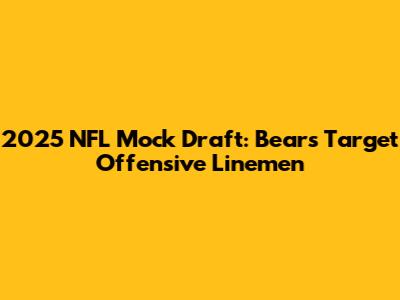 2025 NFL Mock Draft: Bears Target Offensive Linemen