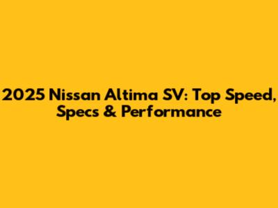 2025 Nissan Altima SV: Top Speed, Specs & Performance