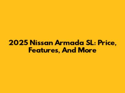 2025 Nissan Armada SL: Price, Features, And More