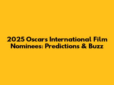 2025 Oscars International Film Nominees: Predictions & Buzz