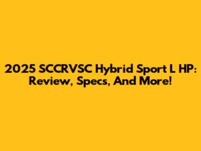2025 SCCRVSC Hybrid Sport L HP: Review, Specs, And More!