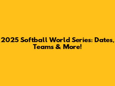 2025 Softball World Series: Dates, Teams & More!