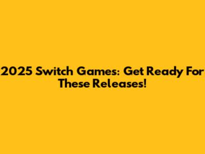 2025 Switch Games: Get Ready For These Releases!