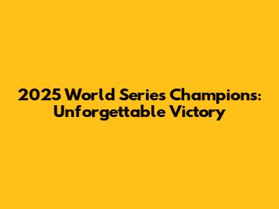 2025 World Series Champions: Unforgettable Victory