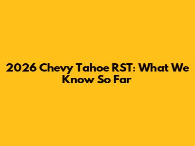 2026 Chevy Tahoe RST: What We Know So Far
