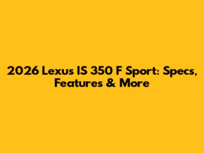 2026 Lexus IS 350 F Sport: Specs, Features & More