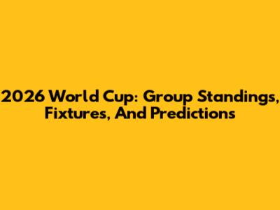 2026 World Cup: Group Standings, Fixtures, And Predictions