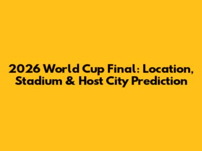 2026 World Cup Final: Location, Stadium & Host City Prediction