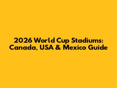 2026 World Cup Stadiums: Canada, USA & Mexico Guide