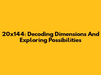 20x144: Decoding Dimensions And Exploring Possibilities