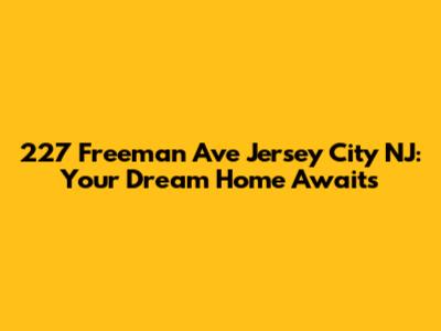 227 Freeman Ave Jersey City NJ: Your Dream Home Awaits