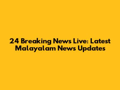 24 Breaking News Live: Latest Malayalam News Updates