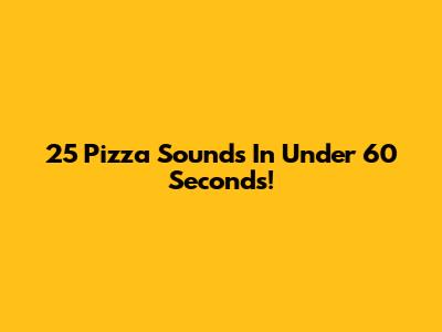 25 Pizza Sounds In Under 60 Seconds!
