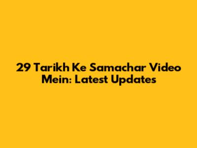 29 Tarikh Ke Samachar Video Mein: Latest Updates