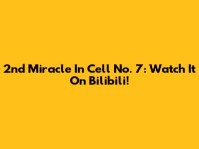 2nd Miracle In Cell No. 7: Watch It On Bilibili!