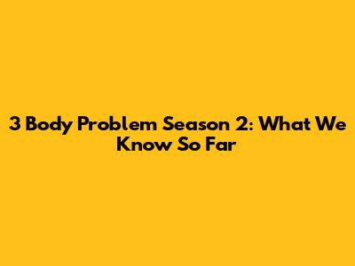 3 Body Problem Season 2: What We Know So Far
