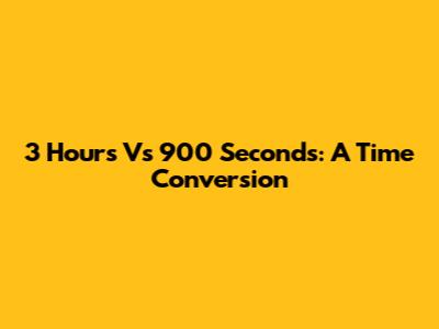 3 Hours Vs 900 Seconds: A Time Conversion