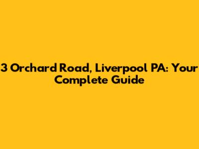 3 Orchard Road, Liverpool PA: Your Complete Guide
