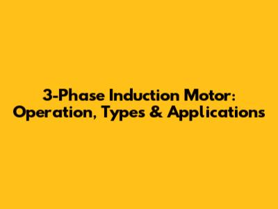 3-Phase Induction Motor: Operation, Types & Applications