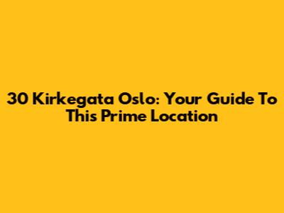 30 Kirkegata Oslo: Your Guide To This Prime Location