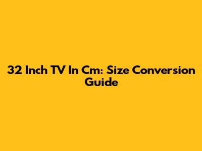 32 Inch TV In Cm: Size Conversion Guide