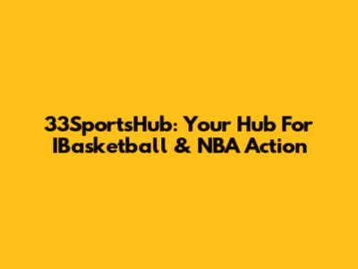 33SportsHub: Your Hub For IBasketball & NBA Action