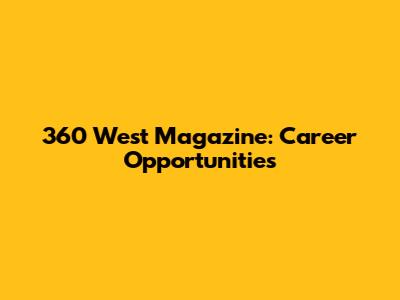 360 West Magazine: Career Opportunities