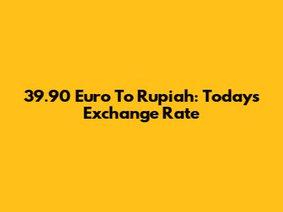 39.90 Euro To Rupiah: Today's Exchange Rate
