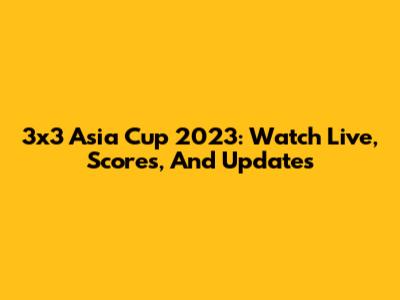3x3 Asia Cup 2023: Watch Live, Scores, And Updates