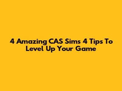 4 Amazing CAS Sims 4 Tips To Level Up Your Game