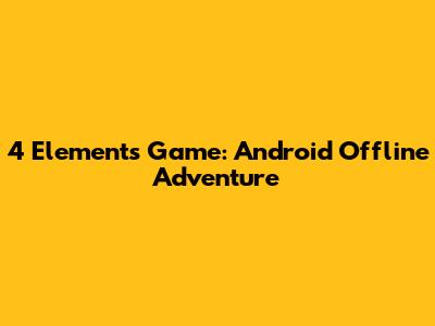 4 Elements Game: Android Offline Adventure