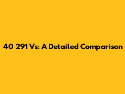 40 291 Vs: A Detailed Comparison