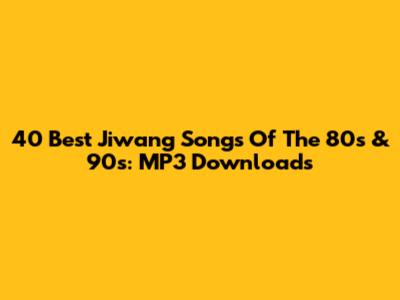 40 Best Jiwang Songs Of The 80s & 90s: MP3 Downloads