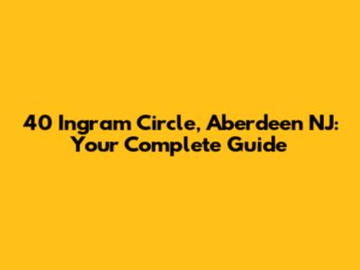 40 Ingram Circle, Aberdeen NJ: Your Complete Guide