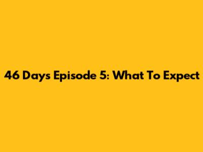 46 Days Episode 5: What To Expect