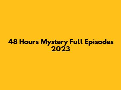 48 Hours Mystery Full Episodes 2023