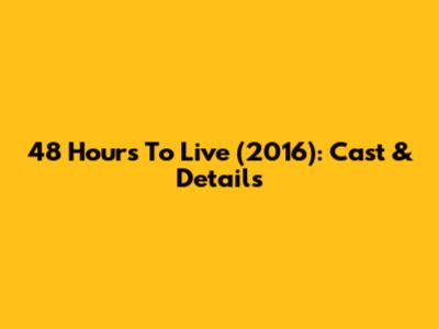 48 Hours To Live (2016): Cast & Details