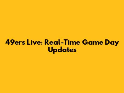 49ers Live: Real-Time Game Day Updates