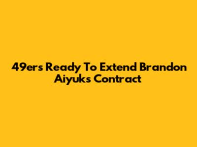 49ers Ready To Extend Brandon Aiyuk's Contract