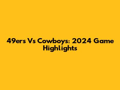 49ers Vs Cowboys: 2024 Game Highlights