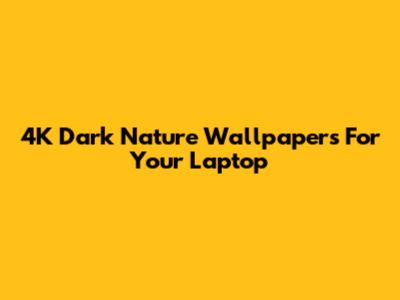 4K Dark Nature Wallpapers For Your Laptop