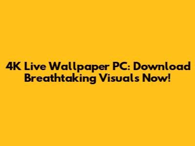 4K Live Wallpaper PC: Download Breathtaking Visuals Now!