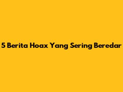 5 Berita Hoax Yang Sering Beredar