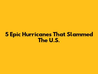 5 Epic Hurricanes That Slammed The U.S.